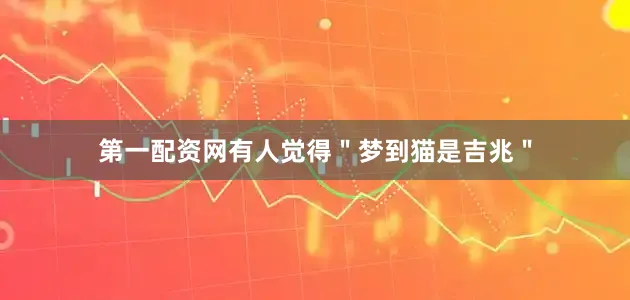 第一配资网有人觉得＂梦到猫是吉兆＂
