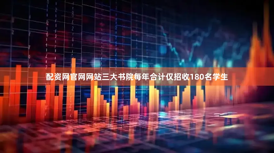 配资网官网网站三大书院每年合计仅招收180名学生