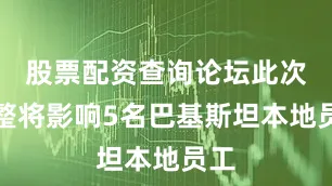股票配资查询论坛此次调整将影响5名巴基斯坦本地员工
