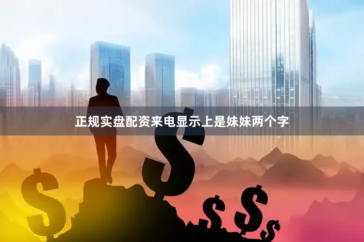 正规实盘配资来电显示上是妹妹两个字