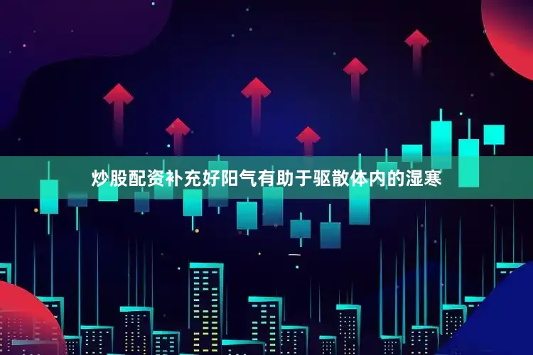 炒股配资补充好阳气有助于驱散体内的湿寒