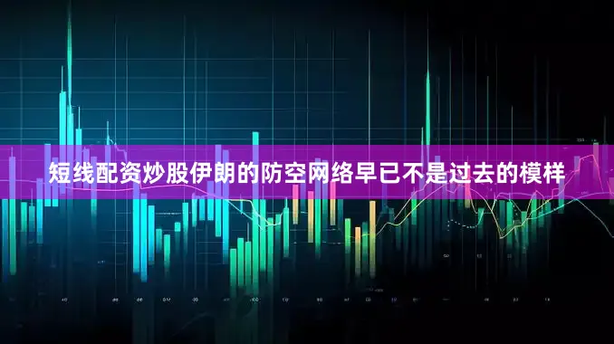 短线配资炒股伊朗的防空网络早已不是过去的模样