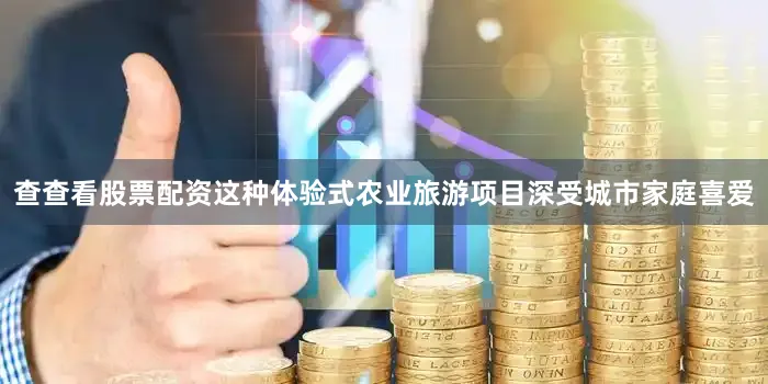 查查看股票配资这种体验式农业旅游项目深受城市家庭喜爱