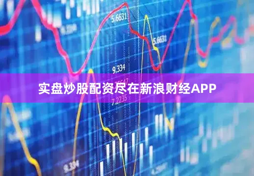 实盘炒股配资尽在新浪财经APP